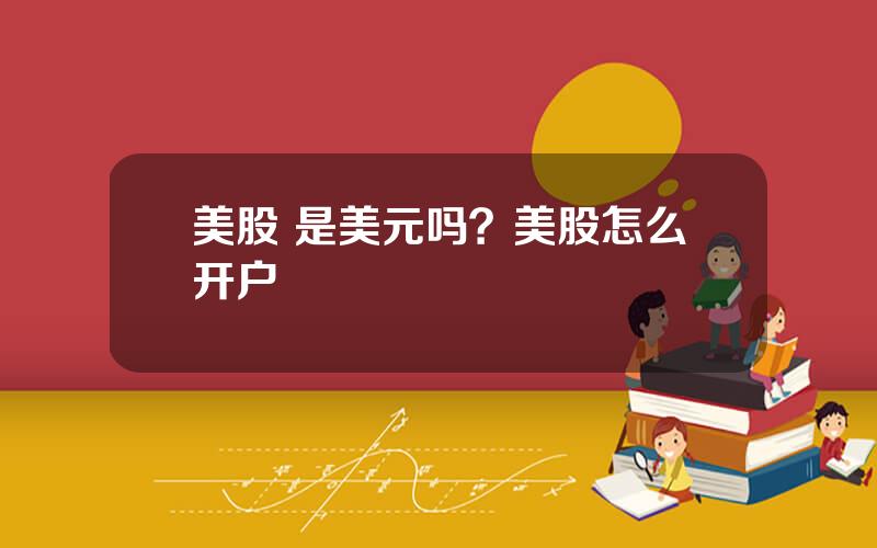 美股 是美元吗？美股怎么开户